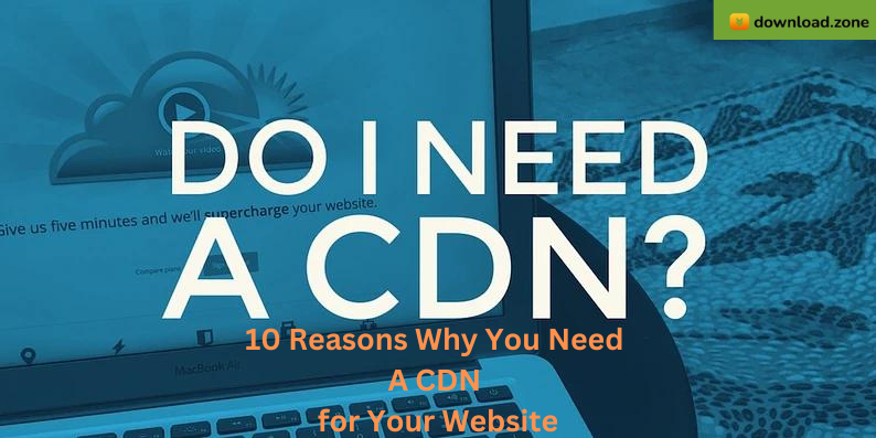 10 Reasons Why You Need A CDN for Your Website